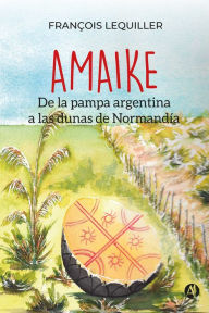 Title: AMAIKE: De la pampa argentina a las dunas de Normandía, Author: François Lequiller