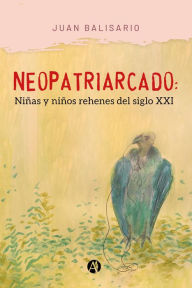 Title: Neopatriarcado: Niñas y niños rehenes del siglo XXI, Author: Juan Balisario