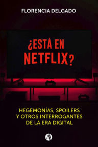 Title: ¿Está en Netflix?: Hegemonías, spoilers y otros interrogantes de la era digital, Author: Florencia Delgado