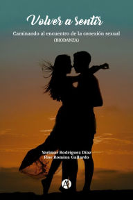Title: Volver a sentir: Caminando al encuentro de la conexión sexual (BIODANZA), Author: Yarimar Rodríguez Díaz