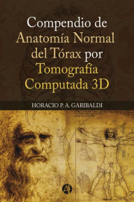 Title: COMPENDIO DE ANATOMÍA NORMAL DEL TORAX POR TOMOGRAFIA COMPUTADA 3D, Author: Horacio P. A. Garibaldi