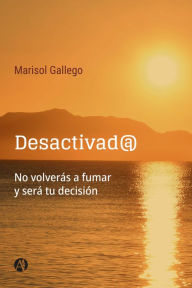 Title: Desactivad@: NO VOLVERÁS A FUMAR Y SERÁ TU DECISIÓN, Author: Marisol Gallego