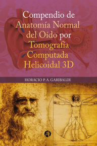 Title: Compendio de anatomía normal de oído por tomografía computada helicoidal 3D, Author: Horacio P. A. Garibaldi