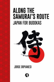 Title: Along the Samurai's Route: Japan for Budokas, Author: Jorge Orpianesi
