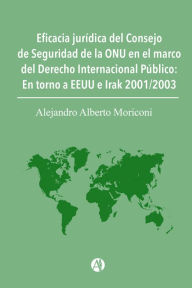 Title: Eficacia jurídica del Consejo de Seguridad de la ONU en el marco del Derecho Internacional Público: En torno a EEUU e Irak 2001/2003, Author: Alejandro Alberto Moriconi