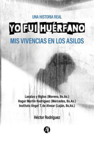 Title: Yo fui huérfano: Mis vivencias en los asilos, Author: Héctor Rodríguez