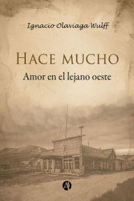 Title: Hace mucho: Amor en el lejano oeste, Author: Ignacio Olaviaga Wulff