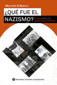 Title: ¿Qué fue el nazismo? Breve análisis del imperio de la barbarie, Author: Marcelo Rolando Blanco