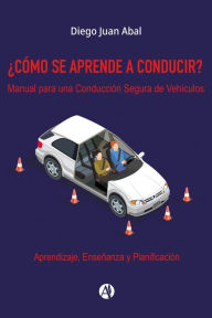 Title: ¿CÓMO SE APRENDE A CONDUCIR?: Manual para una Conducción Segura de Vehículos Aprendizaje, Enseñanza y Planificación, Author: Diego Abal