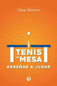Title: Tenis de Mesa: Enseñar a jugar, Author: Oscar Roitman