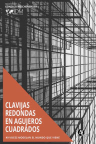Title: Clavijas redondas en agujeros cuadrados: 40 voces modelan el mundo que viene, Author: Gonzalo Meschengieser