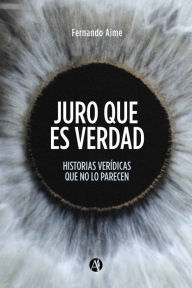 Title: Juro que es verdad: Historias verídicas que no lo parecen, Author: Fernando Aime