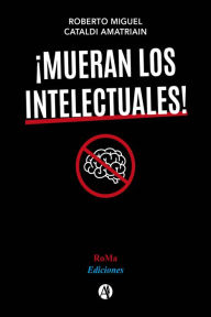 Title: ¡Mueran los intelectuales!, Author: Roberto Miguel Cataldi Amatriain