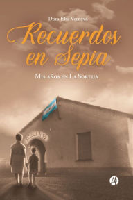 Title: Recuerdos en Sepia: Mis años en La Sortija, Author: Dora Elsa Vernavá