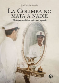 Title: La Colimba no mata a nadie: El día que cambió mi vida en un segundo, Author: José María Sueldo