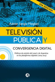Title: Televisión Pública y convergencia digital (2da. edición), Author: Adrián Sergio Maglieri