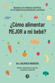 Title: ¿Cómo alimentar MEJOR a mi bebé?, Author: Dalmacia Noguera