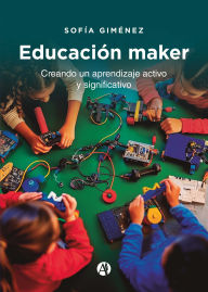Title: Educación maker: Creando un aprendizaje activo y significativo, Author: Sofía Giménez