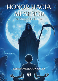 Title: Honor hacia Mi Señor: El Origen La doctrina, Author: Fabio Omar González