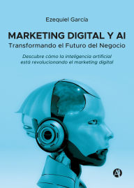 Title: Marketing Digital y AI: Transformando el Futuro del Negocio, Author: Ezequiel García