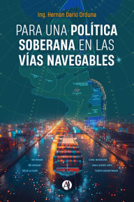 Title: Para una política soberana en las vías navegables, Author: Hernán Darío Orduna