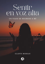 Title: Sentir en voz alta: Un viaje de regreso a mí, Author: Gladys Morsan