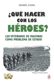 Title: ¿Qué hacer con los héroes? Los veteranos de Malvinas como problema de Estado, Author: Rosana Guber