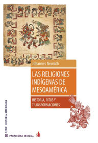 Title: Las religiones indígenas de Mesoamérica: Historia, ritos y transformaciones, Author: Johannes Neurath