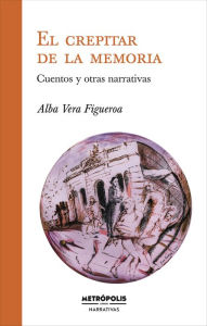 Title: El crepitar de la memoria: Cuentos y otras narrativas, Author: Alba Vera Figueroa