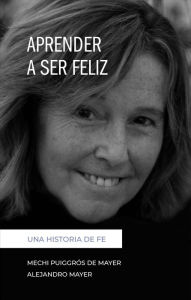 Title: Aprender a ser feliz: Una historia de fe, Author: Mechi Puiggrós de Mayer