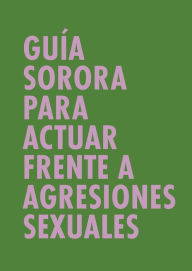 Title: Guía sorora para actuar frente a agresiones sexuales, Author: Los Otros Territorios