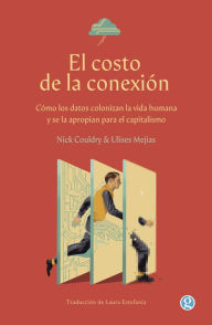 Title: El costo de la conexión: Cómo los datos colonizan la vida humanada y se la apropian para el capitalismo, Author: Nick Couldry