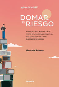 Title: Domar El Riesgo: Aprendizajes E Inspiración A Partir De La Campaña Argentina Más Exitosa Del Siglo XXI: El Gerente De Noblex, Author: Marcelo Romeo