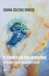 Title: El amor y los tres registros en la enseñanza de Jacques Lacan: Amor imaginario, amor simbólico y amor real, Author: Daiana Romero