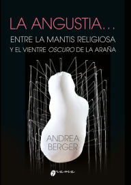 Title: La angustia. Entre la mantis religiosa y el vientre oscuro de la araña, Author: Andrea Berger