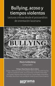 Title: Bullyng, acoso y tiempos violentos: Lecturas criticas desde el psicoanálisis de orientación lacaniana, Author: Mario Goldenberg