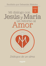 Title: Mi diálogo con Jesús y María. Un retorno al amor: Diálogos de un alma, Author: Sebastián Blaksley