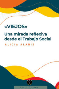 Title: Viejos: Una mirada reflexiva desde el Trabajo Social, Author: Alicia Alaniz