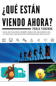 Title: ¿Qué están viendo ahora?: Guía de calidad sobre dibujos animados en la era de los nuevos paradigmas sociales, Author: Paula Figueroa