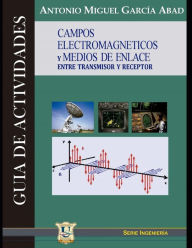 Title: Campos electromagnéticos y medios de enlace entre receptor y transmisor: Guía de actividades, Author: Ing Antonio Garcïa Abad