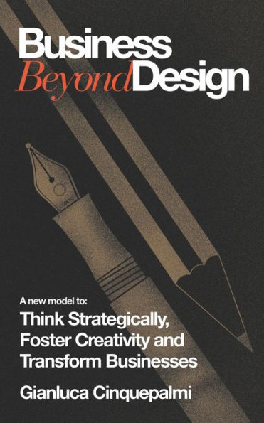 Business Beyond Design: A new model to Think Strategically, Foster Creativity and Transform Businesses