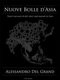 Title: Nuove Bolle d'Asia: Nuovi racconti di altri dieci anni passati in Asia, Author: Alessandro Del Grand