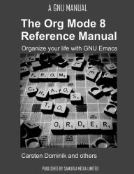 Title: The Org Mode 8 Reference Manual - Organize your life with GNU Emacs, Author: Carsten Dominik