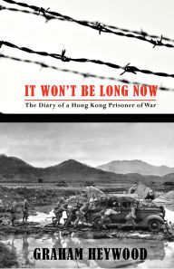 Title: It Won't Be Long Now: The Diary of a Hong Kong Prisoner of War, Author: Graham Heywood