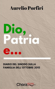 Title: Dio, patria e...: Diario del Sinodo sulla Famiglia dell'Ottobre 2015, Author: Aurelio Porfiri