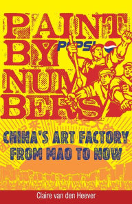 Title: Paint by Numbers: China's Art Factory from Mao to Now, Author: Claire van den Heever