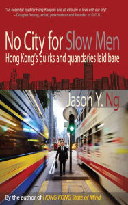 Title: No City for Slow Men: Hong Kong's Quirks and Quandaries Laid Bare, Author: Jason Y. Ng