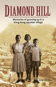 Title: Diamond Hill: Memories of Growing Up in a Hong Kong Squatter Village, Author: Feng Chi-shun