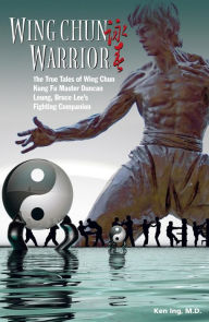 Title: Wing Chun Warrior: The True Tales of Wing Chun Kung Fu Master Duncan Leung, Bruce Lee's Fighting Companion, Author: Ken Ing