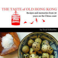 Title: The Taste of Old Hong Kong: Recipes and Memories From 30 Years on the China Coast, Author: Fred Schneiter